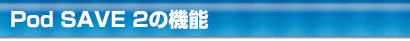 Pod SAVE2の機能